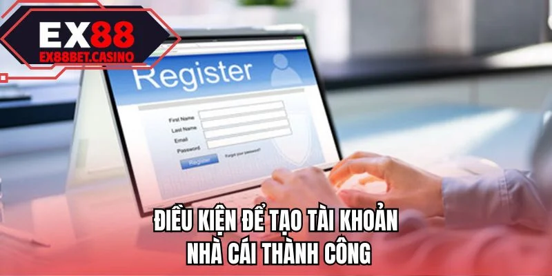 Điều kiện để tạo tài khoản nhà cái thành công 
