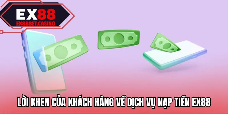 Lời khen của khách hàng về dịch vụ nạp tiền EX88